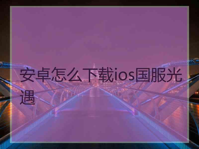 安卓怎么下载ios国服光遇 安卓怎么下载ios国服光遇