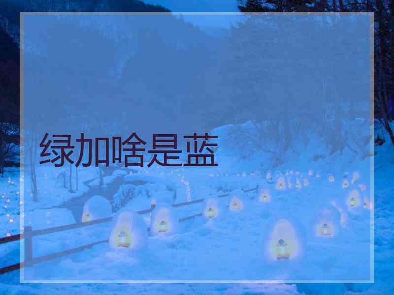 绿加啥是蓝 绿加啥是蓝