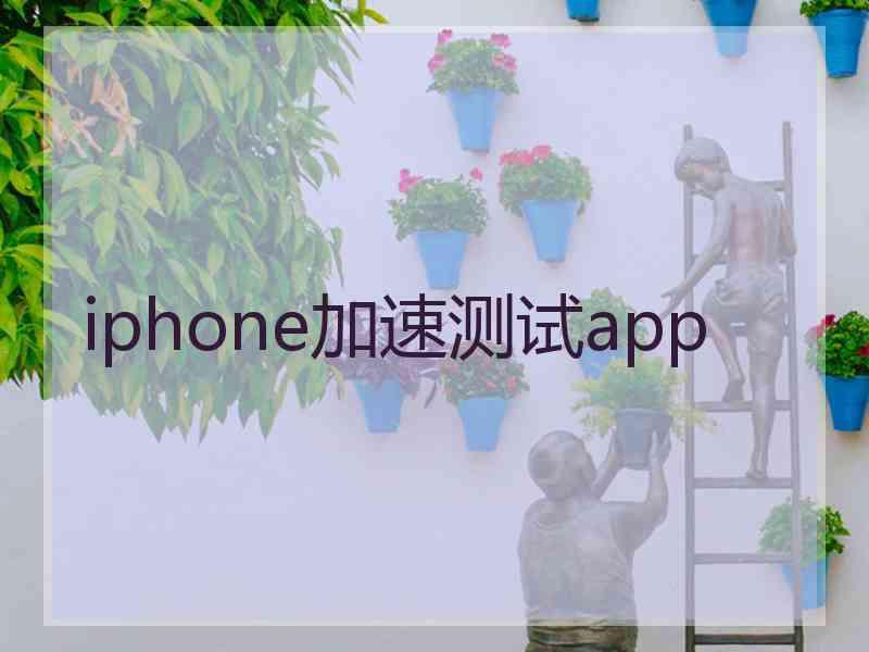 iphone加速测试app iphone加速测试app