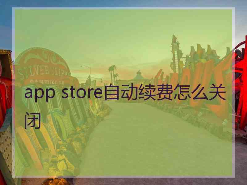app store自动续费怎么关闭 app store自动续费怎么关闭