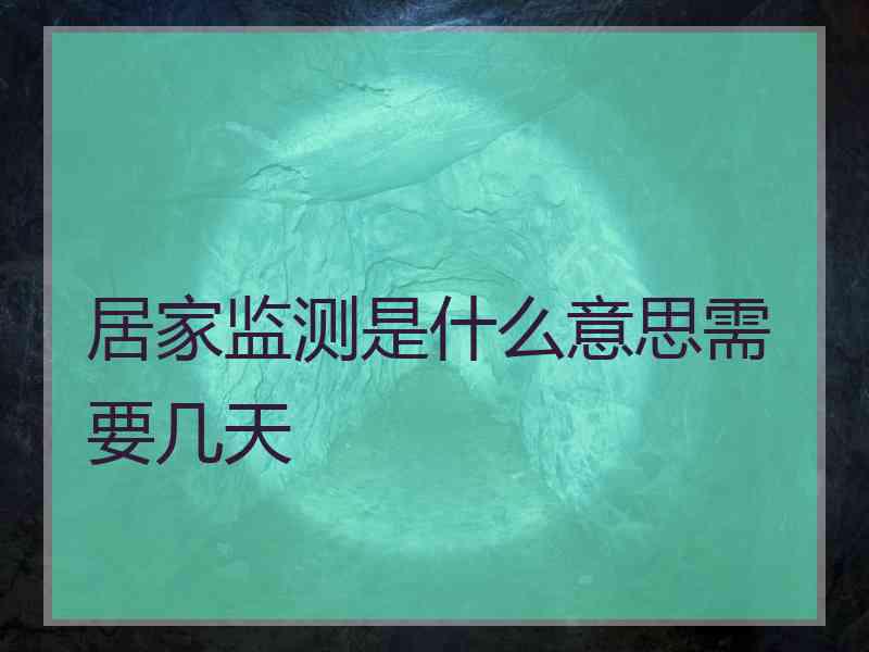 居家监测是什么意思需要几天 居家监测是什么意思需要几天