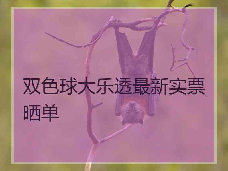 双色球大乐透最新实票晒单 双色球大乐透最新实票晒单