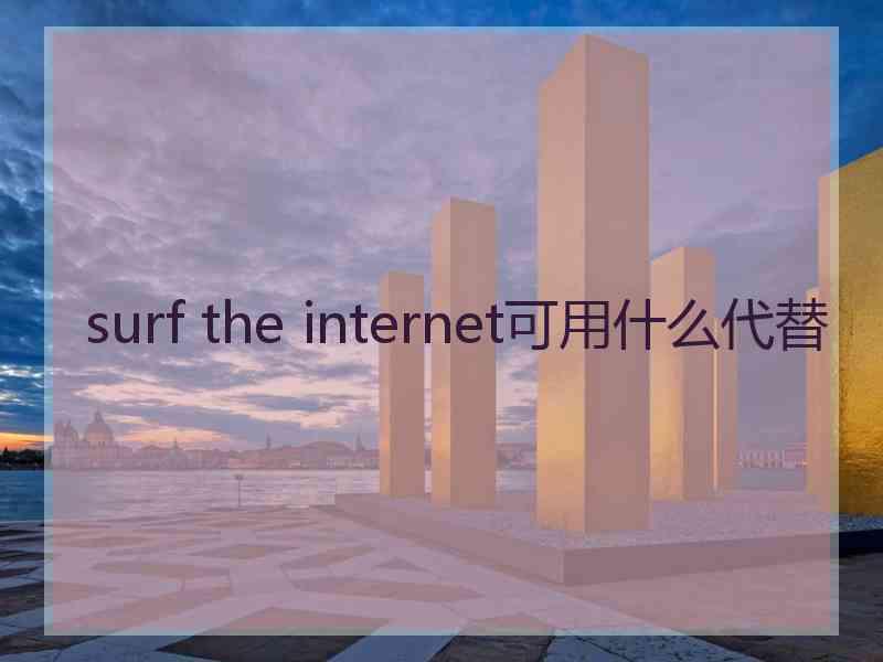 surf the internet可用什么代替 surf the internet可用什么代替