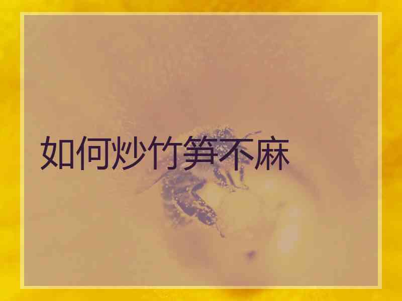 如何炒竹笋不麻 如何炒竹笋不麻