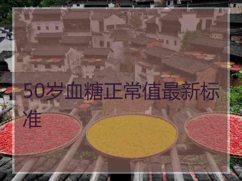 50岁血糖正常值最新标准 50岁血糖正常值最新标准