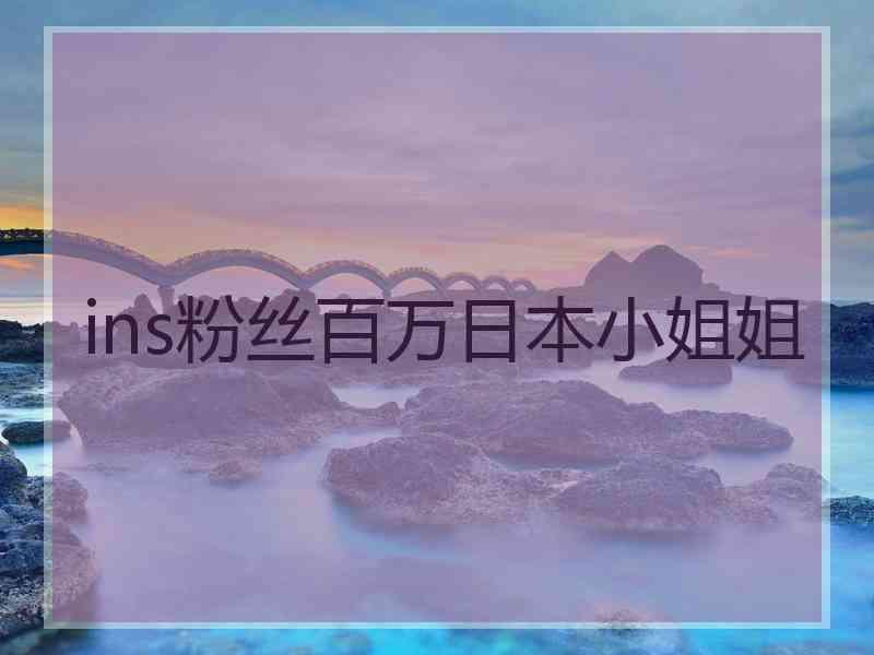 ins粉丝百万日本小姐姐 ins粉丝百万日本小姐姐