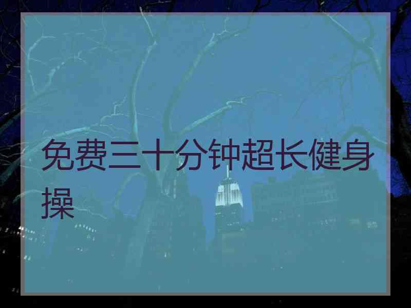 免费三十分钟超长健身操 免费三十分钟超长健身操