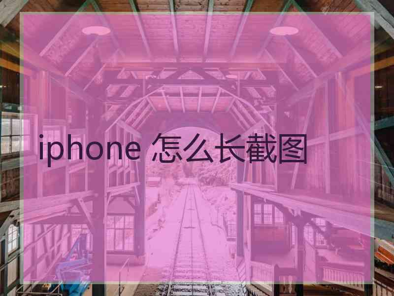 iphone 怎么长截图 iphone 怎么长截图