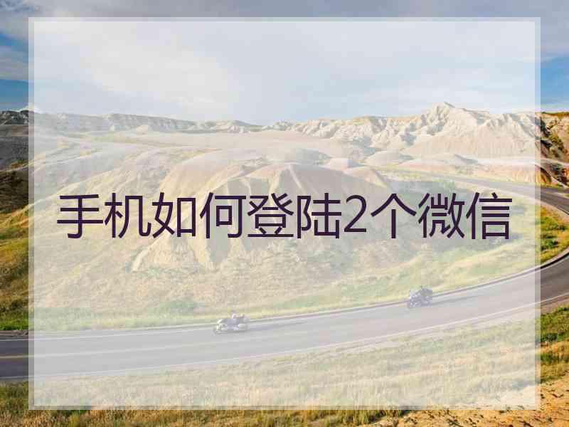 手机如何登陆2个微信 手机如何登陆2个微信