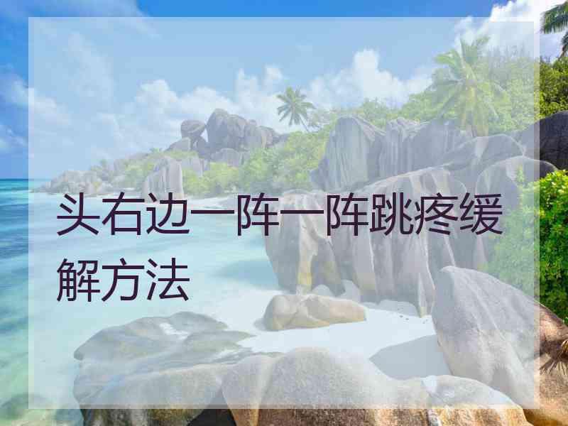 头右边一阵一阵跳疼缓解方法 头右边一阵一阵跳疼缓解方法