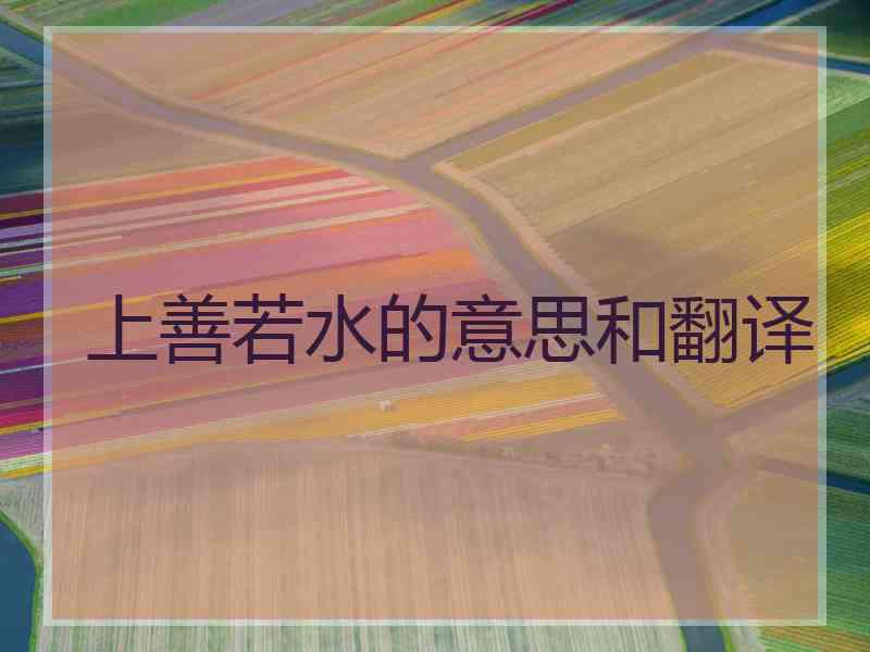 上善若水的意思和翻译 上善若水的意思和翻译