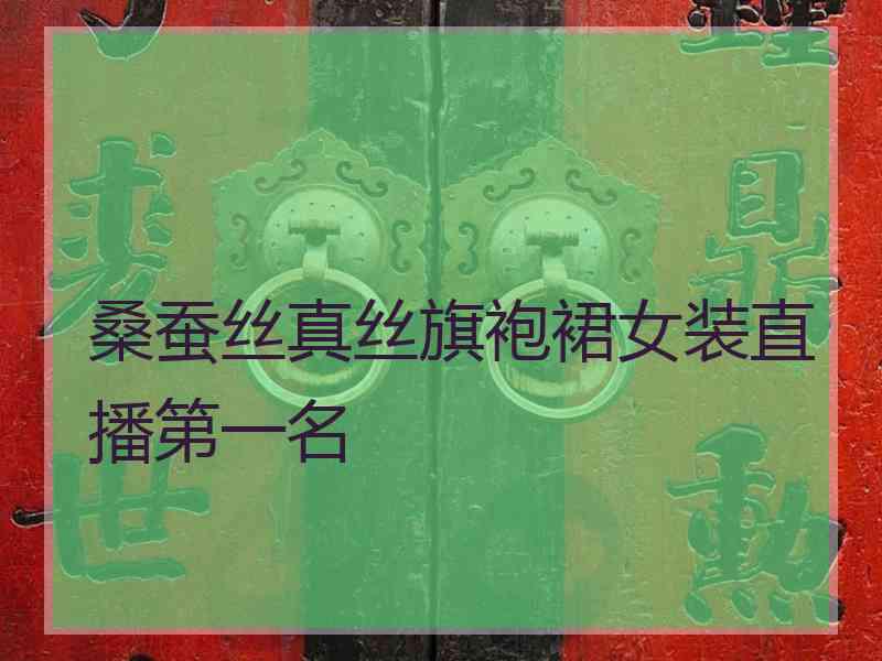 桑蚕丝真丝旗袍裙女装直播第一名 桑蚕丝真丝旗袍裙女装直播第一名