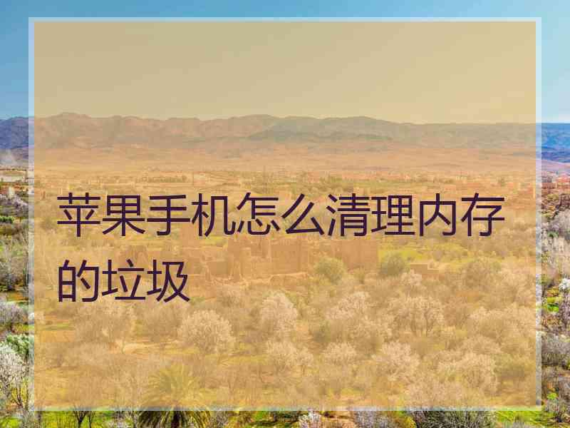 苹果手机怎么清理内存的垃圾 苹果手机怎么清理内存的垃圾