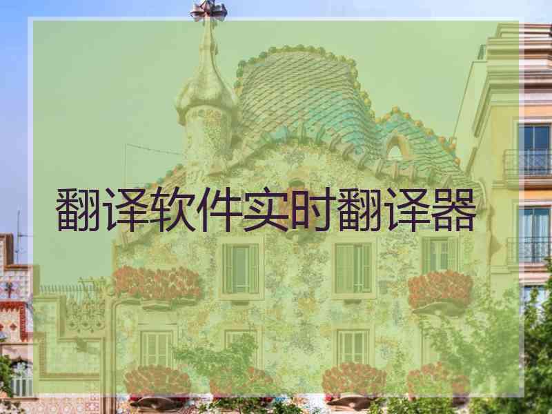 翻译软件实时翻译器 翻译软件实时翻译器
