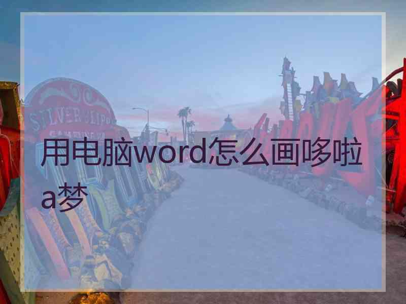 用电脑word怎么画哆啦a梦 用电脑word怎么画哆啦a梦