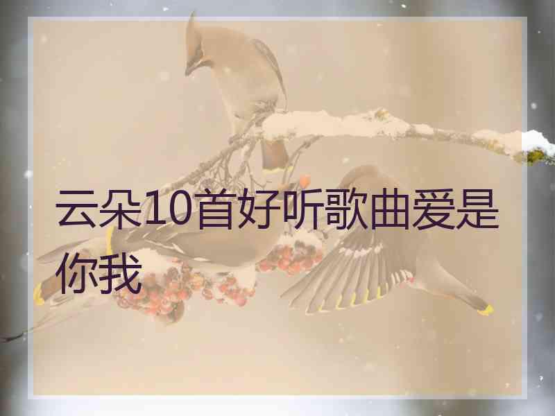 云朵10首好听歌曲爱是你我 云朵10首好听歌曲爱是你我