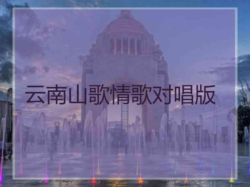 云南山歌情歌对唱版 云南山歌情歌对唱版