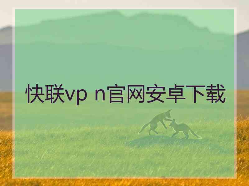 快联vp n官网安卓下载 快联vp n官网安卓下载