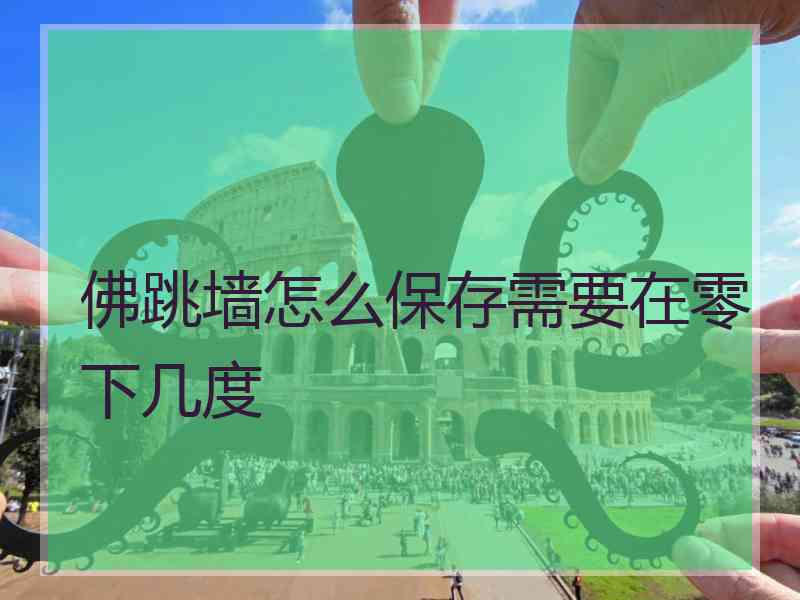 佛跳墙怎么保存需要在零下几度 佛跳墙怎么保存需要在零下几度