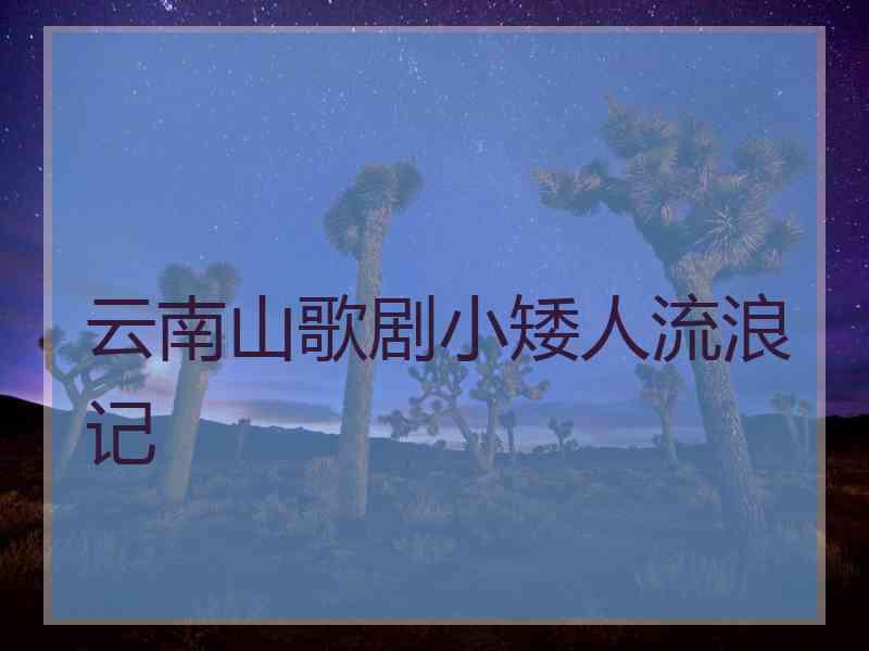 云南山歌剧小矮人流浪记 云南山歌剧小矮人流浪记