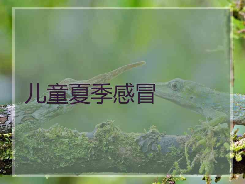 儿童夏季感冒 儿童夏季感冒