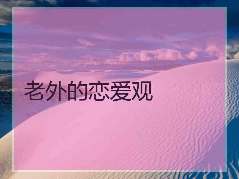 老外的恋爱观 老外的恋爱观