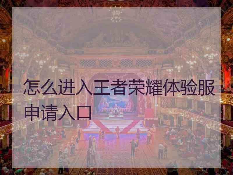 怎么进入王者荣耀体验服申请入口 怎么进入王者荣耀体验服申请入口