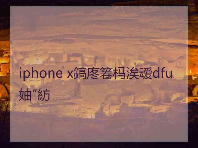 iphone x鎬庝箞杩涘叆dfu妯″紡 iphone x鎬庝箞杩涘叆dfu妯″紡