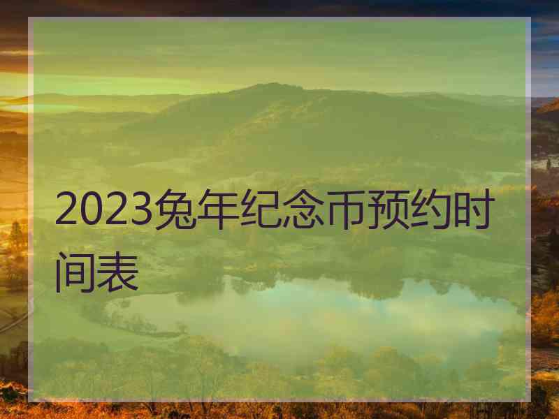2023兔年纪念币预约时间表 2023兔年纪念币预约时间表