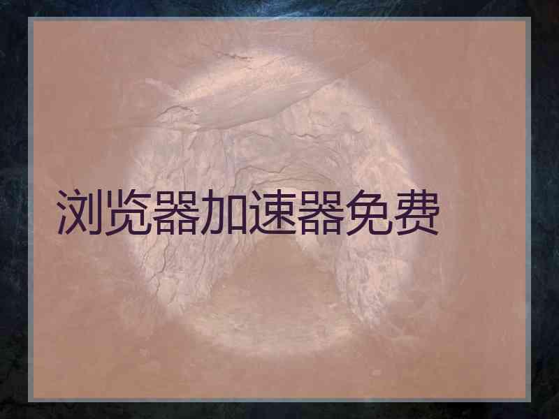 浏览器加速器免费 浏览器加速器免费