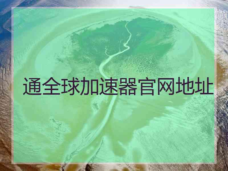通全球加速器官网地址 通全球加速器官网地址