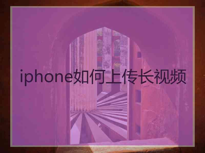 iphone如何上传长视频 iphone如何上传长视频