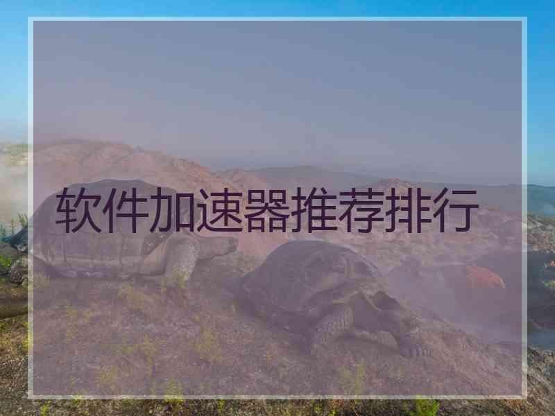 软件加速器推荐排行 软件加速器推荐排行
