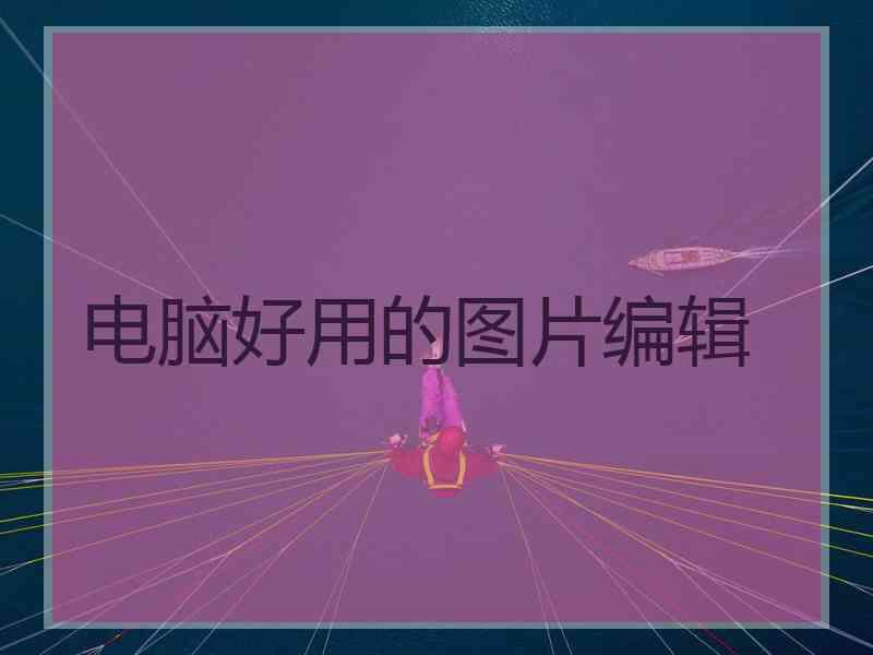 电脑好用的图片编辑 电脑好用的图片编辑