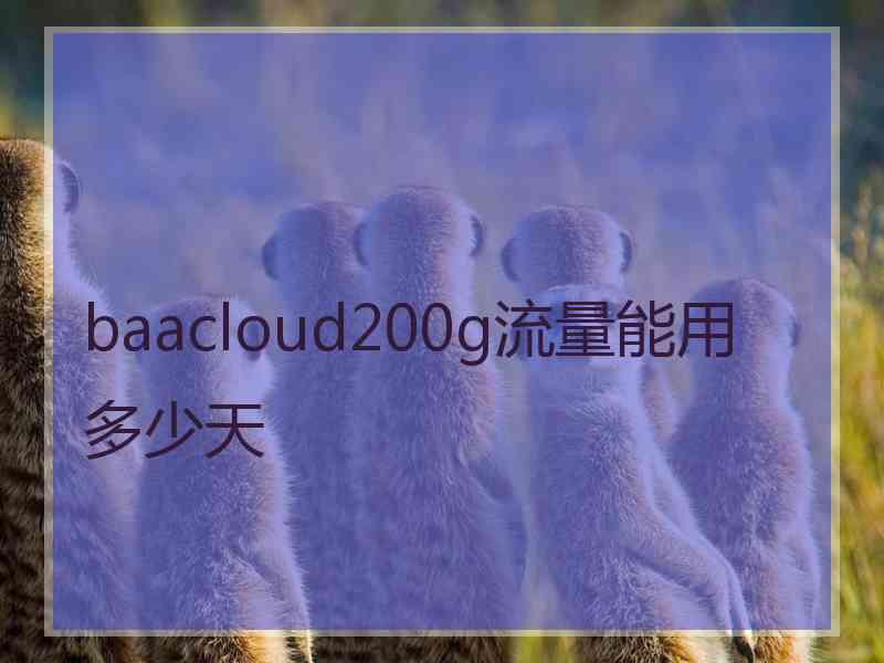 baacloud200g流量能用多少天 baacloud200g流量能用多少天