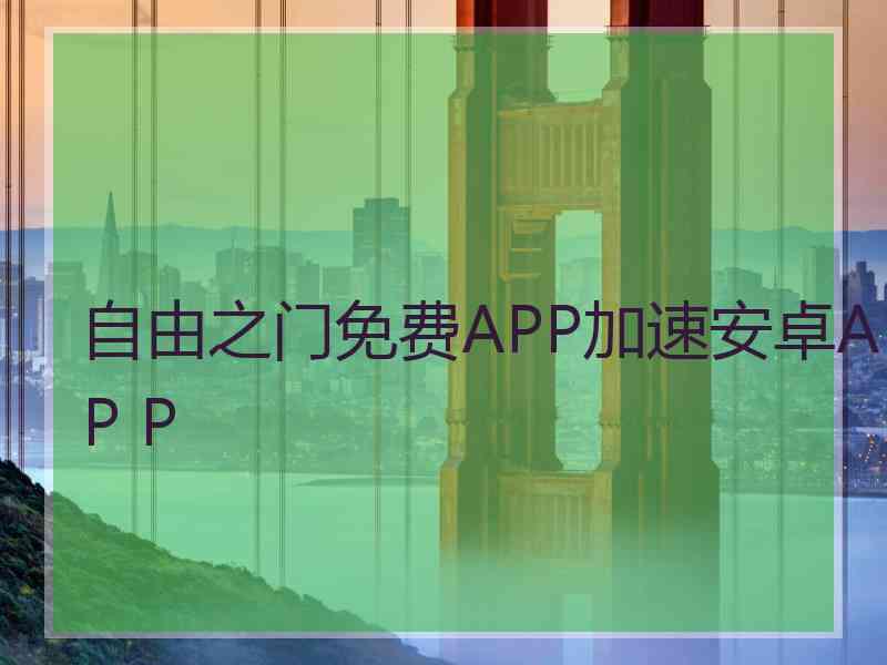自由之门免费APP加速安卓AP P 自由之门免费APP加速安卓AP P