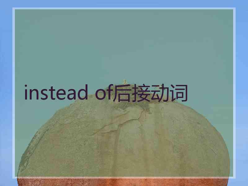 instead of后接动词 instead of后接动词