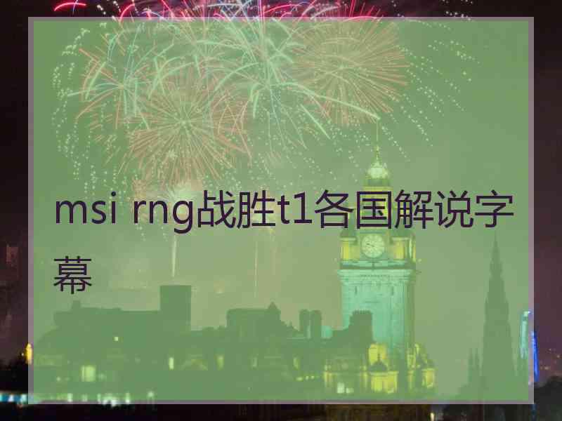msi rng战胜t1各国解说字幕 msi rng战胜t1各国解说字幕
