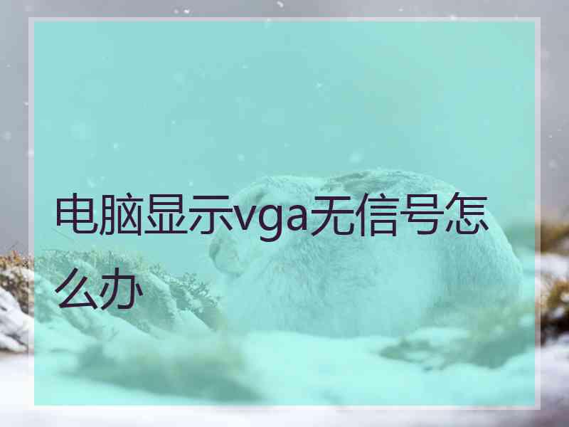 电脑显示vga无信号怎么办 电脑显示vga无信号怎么办