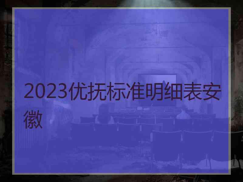 2023优抚标准明细表安徽 2023优抚标准明细表安徽