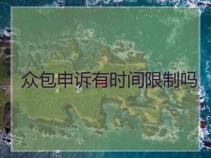 众包申诉有时间限制吗 众包申诉有时间限制吗