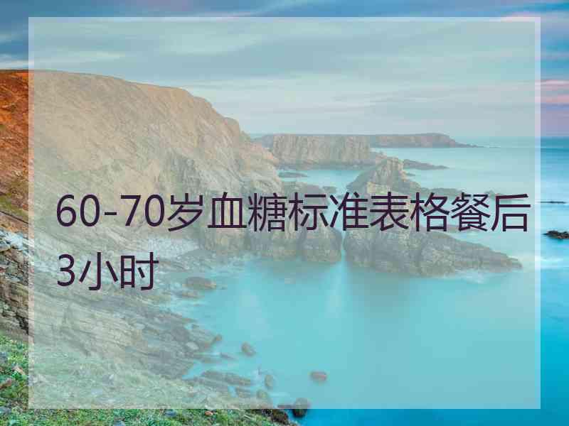 60-70岁血糖标准表格餐后3小时 60-70岁血糖标准表格餐后3小时