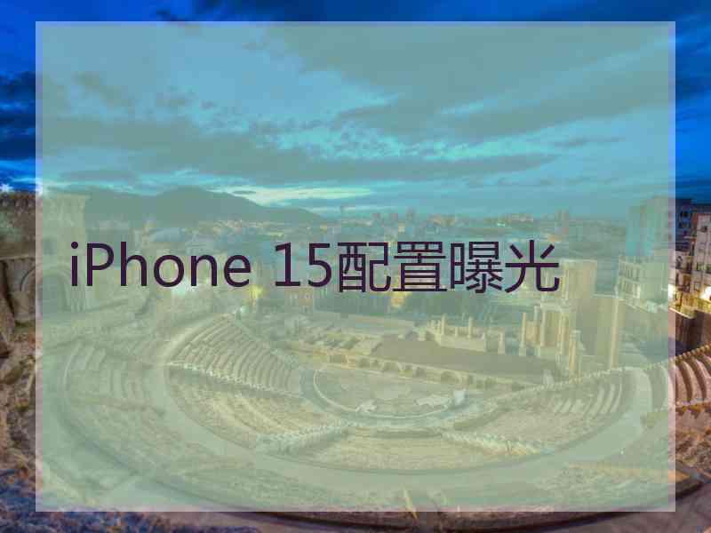 iPhone 15配置曝光 iPhone 15配置曝光