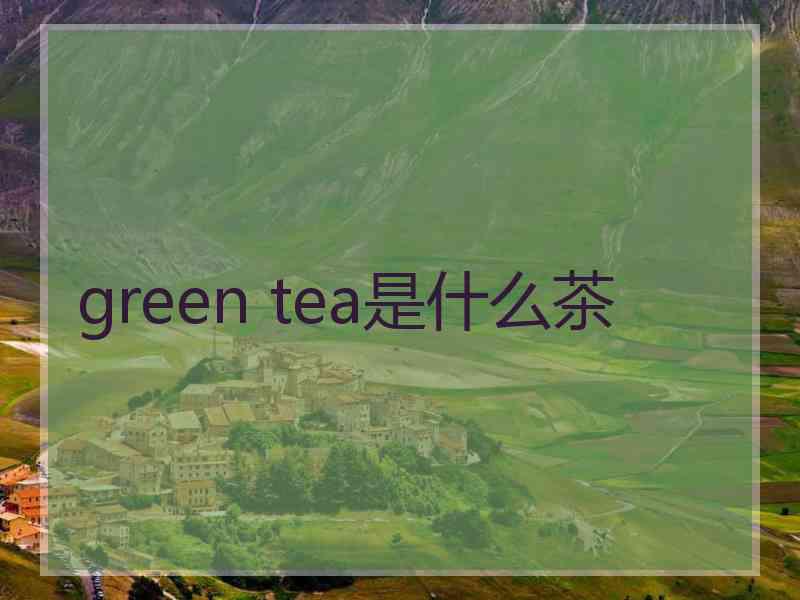 green tea是什么茶 green tea是什么茶