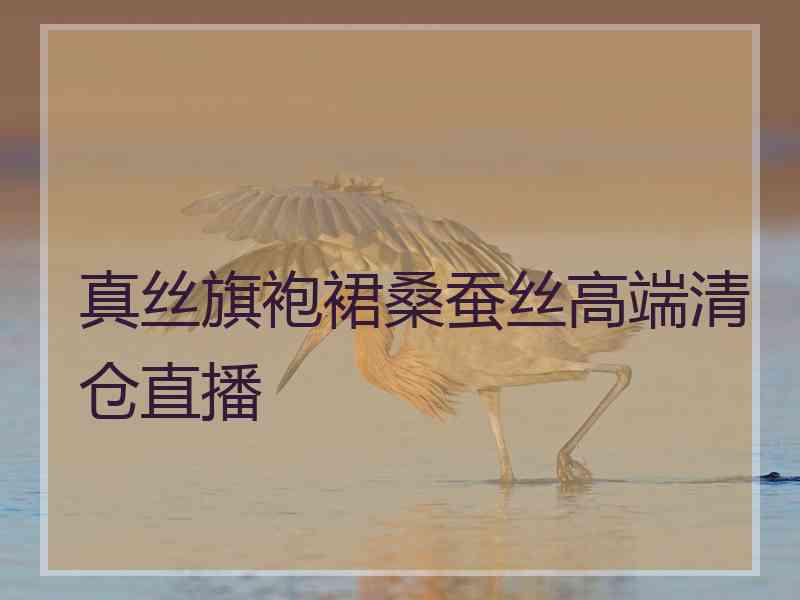 真丝旗袍裙桑蚕丝高端清仓直播 真丝旗袍裙桑蚕丝高端清仓直播