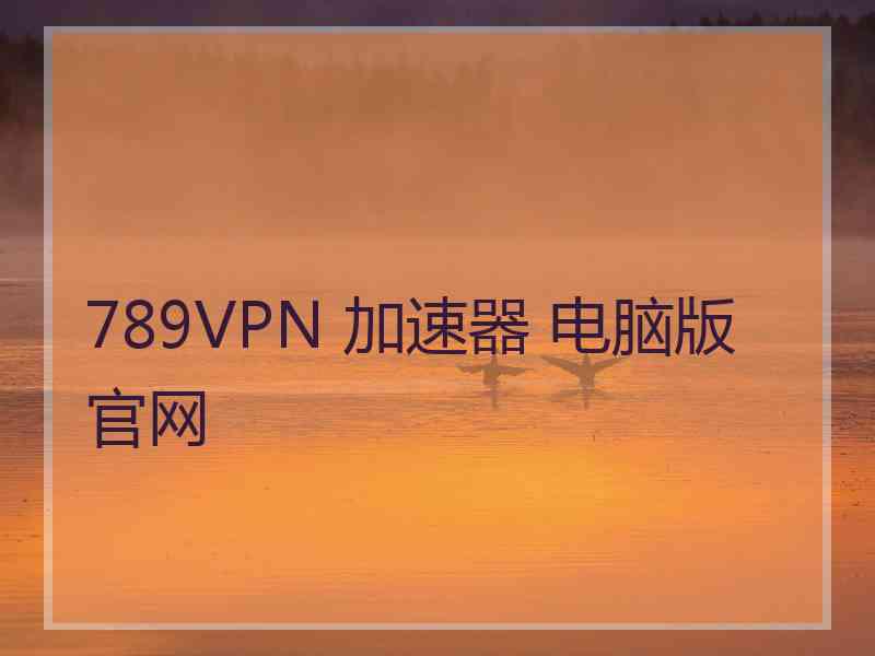 789VPN 加速器 电脑版 官网 789VPN 加速器 电脑版 官网