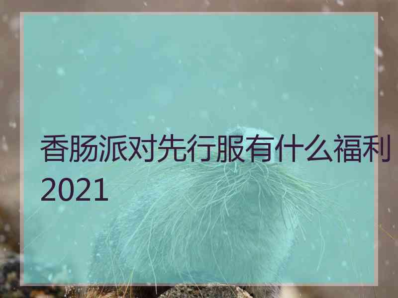 香肠派对先行服有什么福利2021 香肠派对先行服有什么福利2021