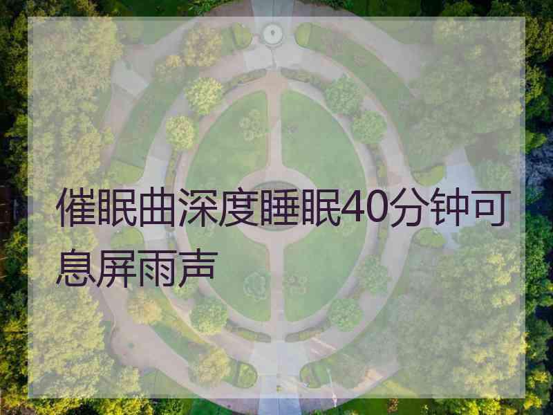 催眠曲深度睡眠40分钟可息屏雨声 催眠曲深度睡眠40分钟可息屏雨声