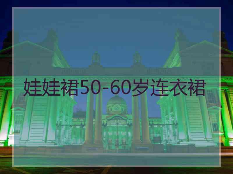 娃娃裙50-60岁连衣裙 娃娃裙50-60岁连衣裙