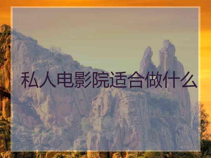 私人电影院适合做什么 私人电影院适合做什么
